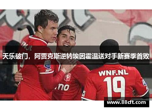 天乐破门，阿贾克斯逆转埃因霍温送对手新赛季首败