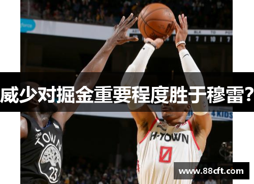 威少对掘金重要程度胜于穆雷？