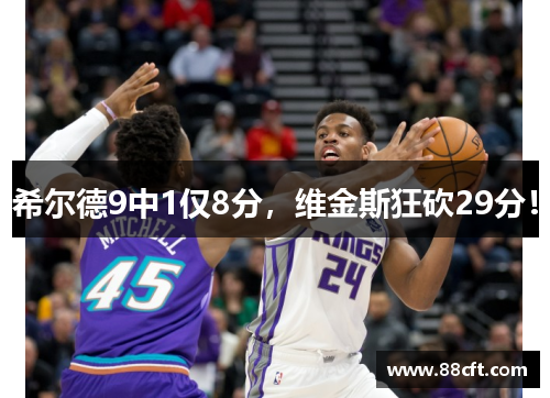 希尔德9中1仅8分，维金斯狂砍29分！