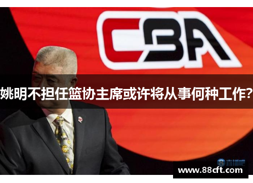 姚明不担任篮协主席或许将从事何种工作？