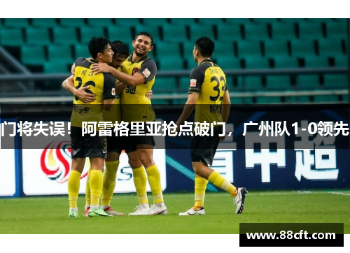 门将失误！阿雷格里亚抢点破门，广州队1-0领先