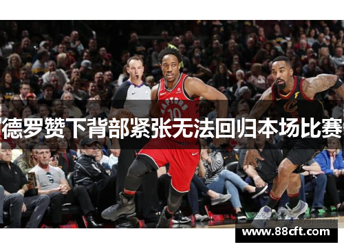 德罗赞下背部紧张无法回归本场比赛