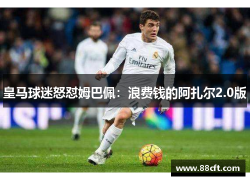 皇马球迷怒怼姆巴佩：浪费钱的阿扎尔2.0版