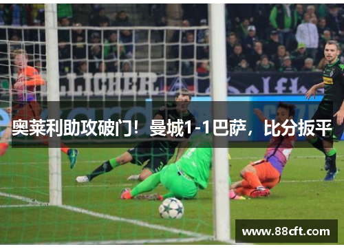 奥莱利助攻破门！曼城1-1巴萨，比分扳平