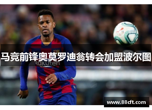 马竞前锋奥莫罗迪翁转会加盟波尔图
