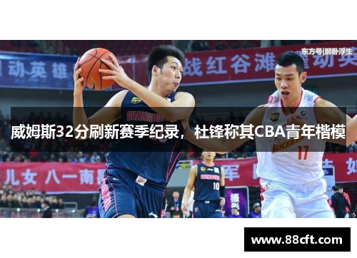 威姆斯32分刷新赛季纪录，杜锋称其CBA青年楷模