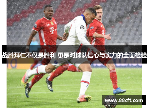 战胜拜仁不仅是胜利 更是对球队信心与实力的全面检验